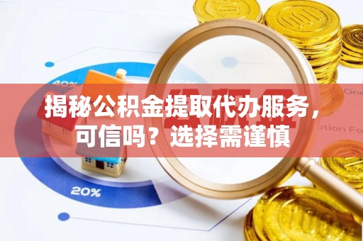 莱山揭秘公积金提取代办服务，可信吗？选择需谨慎