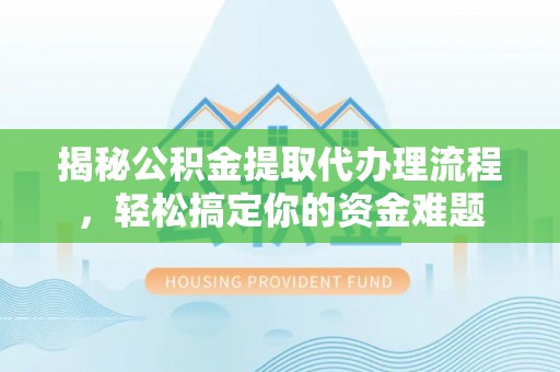 莱山揭秘公积金提取代办理流程，轻松搞定你的资金难题