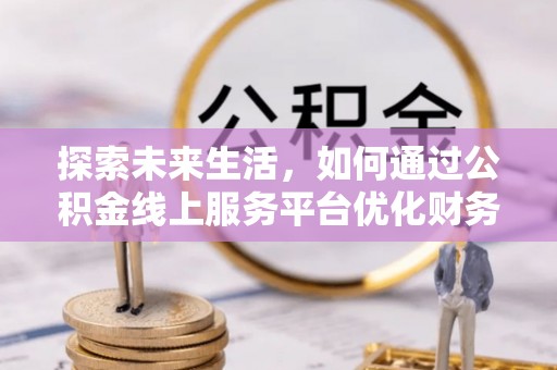 莱山探索未来生活，如何通过公积金线上服务平台优化财务管理
