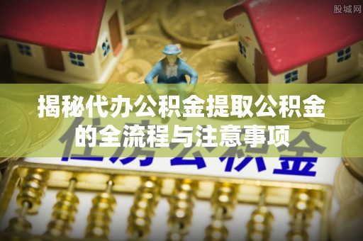 莱山揭秘代办公积金提取公积金的全流程与注意事项