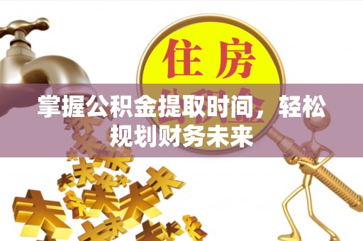 莱山掌握公积金提取时间，轻松规划财务未来