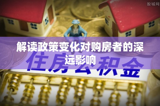 莱山解读政策变化对购房者的深远影响