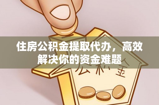 莱山住房公积金提取代办，高效解决你的资金难题
