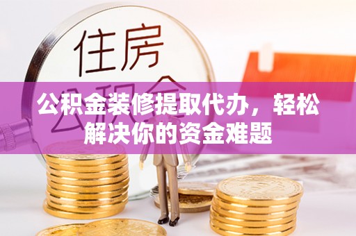 莱山公积金装修提取代办，轻松解决你的资金难题