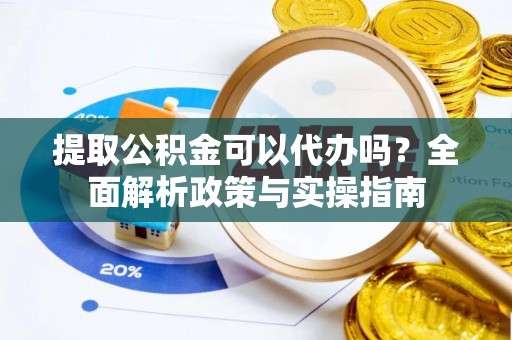 莱山提取公积金可以代办吗？全面解析政策与实操指南