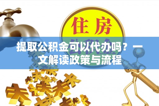 莱山提取公积金可以代办吗？一文解读政策与流程