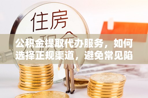 莱山公积金提取代办服务，如何选择正规渠道，避免常见陷阱