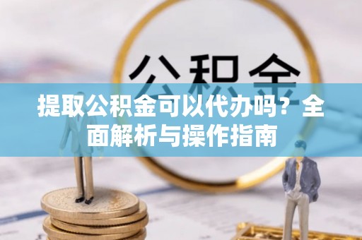 莱山提取公积金可以代办吗？全面解析与操作指南