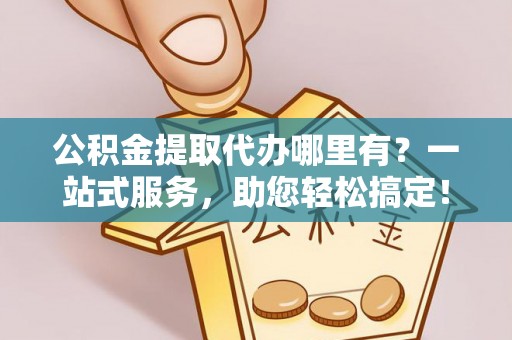 莱山公积金提取代办哪里有？一站式服务，助您轻松搞定！