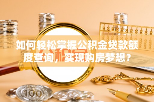 莱山如何轻松掌握公积金贷款额度查询，实现购房梦想？