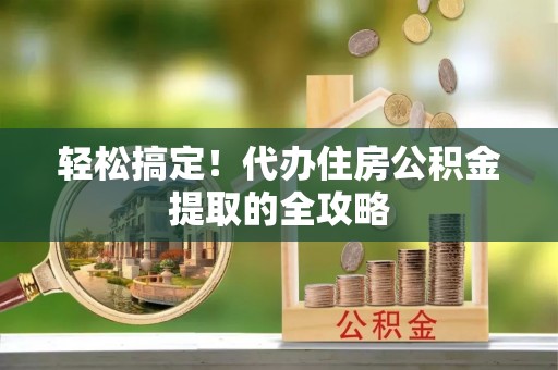 莱山轻松搞定！代办住房公积金提取的全攻略