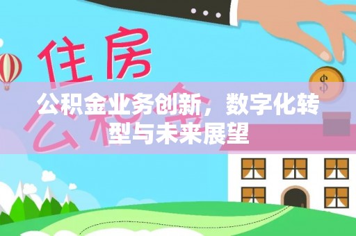 莱山公积金业务创新，数字化转型与未来展望