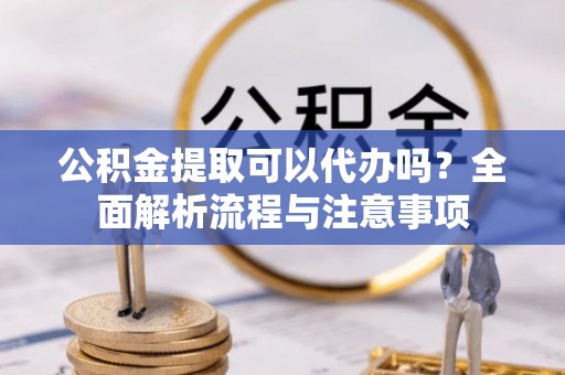 莱山公积金提取可以代办吗？全面解析流程与注意事项