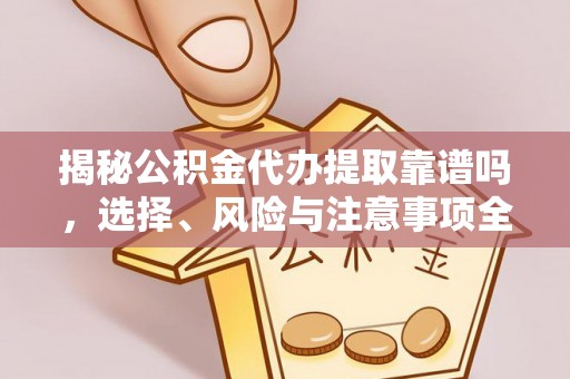 莱山揭秘公积金代办提取靠谱吗，选择、风险与注意事项全解析