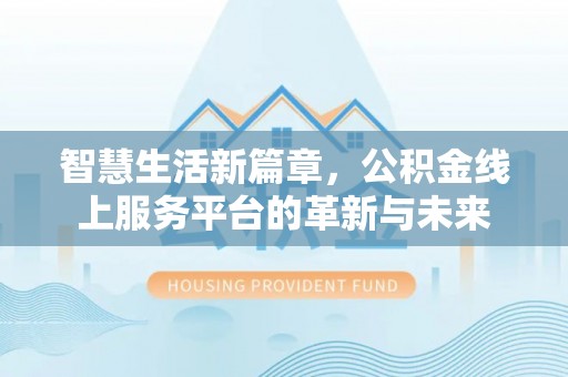 莱山智慧生活新篇章，公积金线上服务平台的革新与未来
