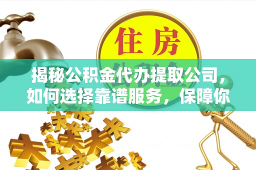 莱山揭秘公积金代办提取公司，如何选择靠谱服务，保障你的资金安全