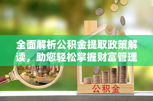 莱山全面解析公积金提取政策解读，助您轻松掌握财富管理新方向