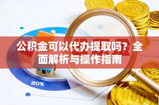 莱山公积金可以代办提取吗？全面解析与操作指南