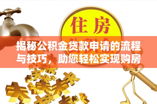 莱山揭秘公积金贷款申请的流程与技巧，助您轻松实现购房梦