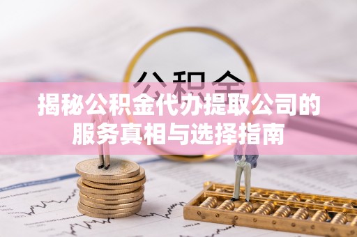 莱山揭秘公积金代办提取公司的服务真相与选择指南