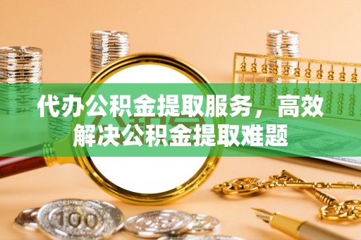 莱山代办公积金提取服务，高效解决公积金提取难题
