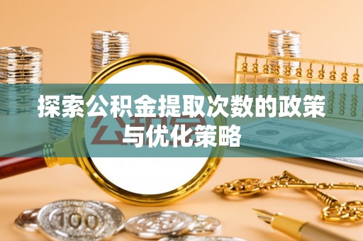 莱山探索公积金提取次数的政策与优化策略