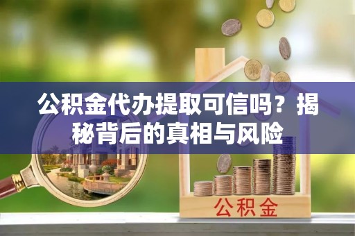 莱山公积金代办提取可信吗？揭秘背后的真相与风险