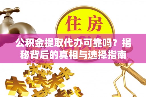 莱山公积金提取代办可靠吗？揭秘背后的真相与选择指南