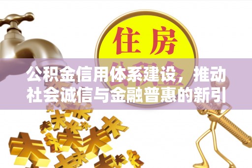 莱山公积金信用体系建设，推动社会诚信与金融普惠的新引擎