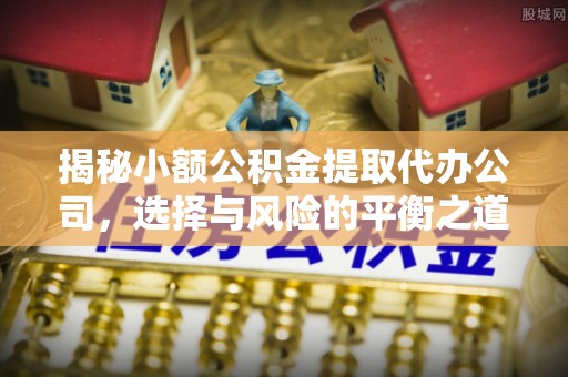 莱山揭秘小额公积金提取代办公司，选择与风险的平衡之道