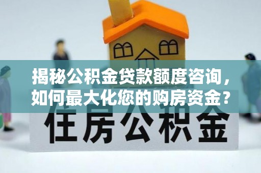 莱山揭秘公积金贷款额度咨询，如何最大化您的购房资金？