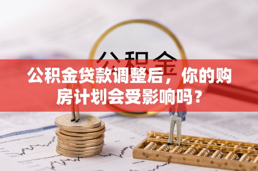 莱山公积金贷款调整后，你的购房计划会受影响吗？