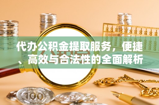 莱山代办公积金提取服务，便捷、高效与合法性的全面解析