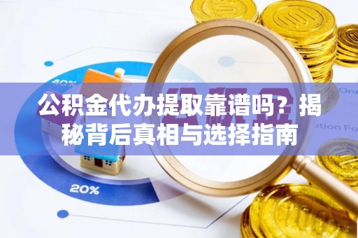 莱山公积金代办提取靠谱吗？揭秘背后真相与选择指南