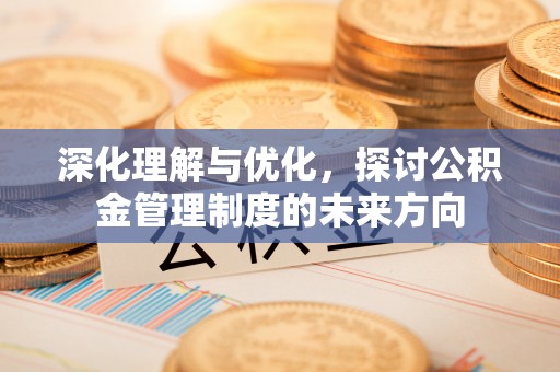 莱山深化理解与优化，探讨公积金管理制度的未来方向