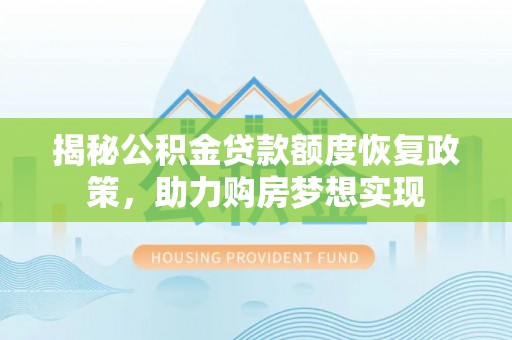 莱山揭秘公积金贷款额度恢复政策，助力购房梦想实现