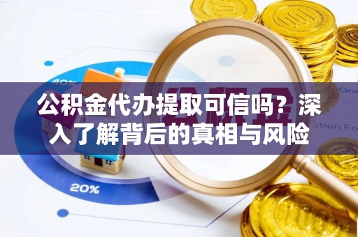 莱山公积金代办提取可信吗？深入了解背后的真相与风险