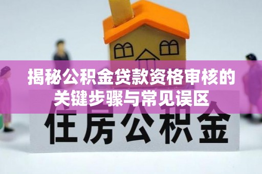 莱山揭秘公积金贷款资格审核的关键步骤与常见误区