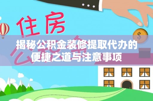 莱山揭秘公积金装修提取代办的便捷之道与注意事项