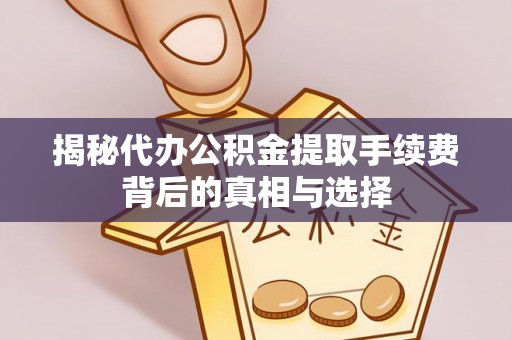 莱山揭秘代办公积金提取手续费背后的真相与选择