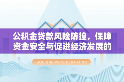 莱山公积金贷款风险防控，保障资金安全与促进经济发展的平衡之道