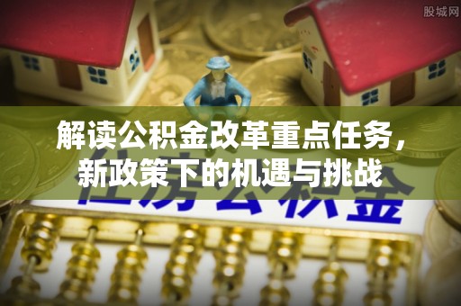 莱山解读公积金改革重点任务，新政策下的机遇与挑战
