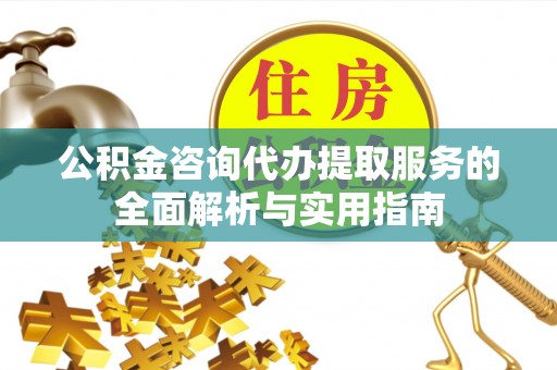莱山公积金咨询代办提取服务的全面解析与实用指南