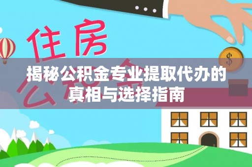 莱山揭秘公积金专业提取代办的真相与选择指南