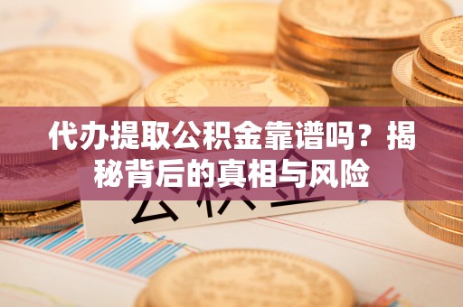 莱山代办提取公积金靠谱吗？揭秘背后的真相与风险