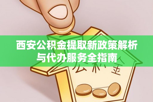 莱山西安公积金提取新政策解析与代办服务全指南