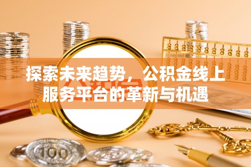莱山探索未来趋势，公积金线上服务平台的革新与机遇