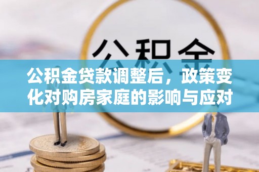 莱山公积金贷款调整后，政策变化对购房家庭的影响与应对策略