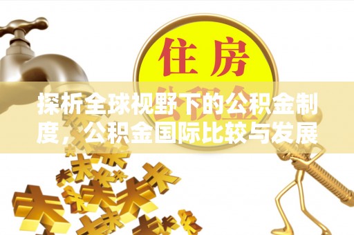 莱山探析全球视野下的公积金制度，公积金国际比较与发展趋势