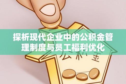 莱山探析现代企业中的公积金管理制度与员工福利优化